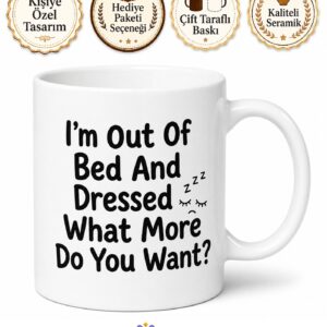 I'm Out Of Bed And Dressed What More Do You Want Yazılı İngilizce Komik Kupa Bardak Hediye